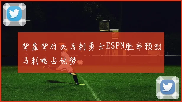 背靠背对决马刺勇士ESPN胜率预测马刺略占优势