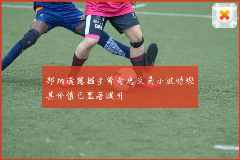 邦纳透露掘金曾考虑交易小波特现其价值已显著提升