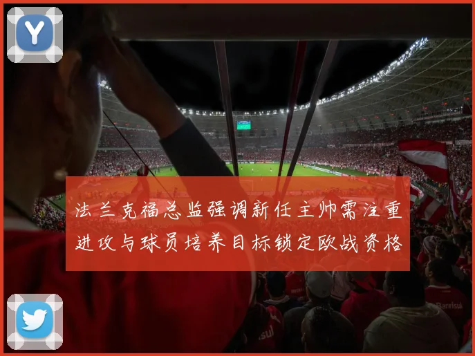 法兰克福总监强调新任主帅需注重进攻与球员培养目标锁定欧战资格