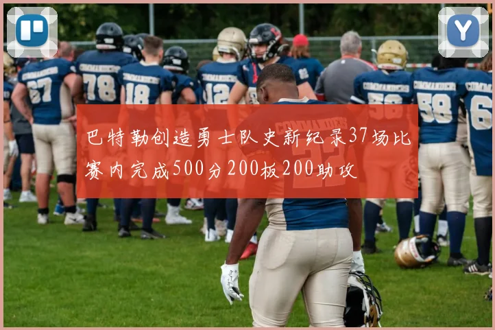 巴特勒创造勇士队史新纪录37场比赛内完成500分200板200助攻