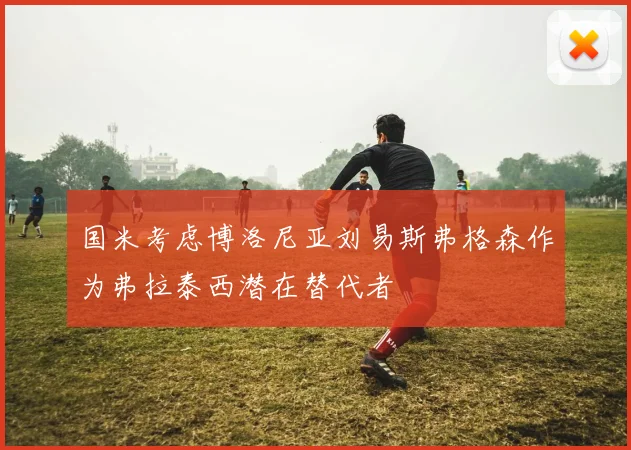 国米考虑博洛尼亚刘易斯弗格森作为弗拉泰西潜在替代者