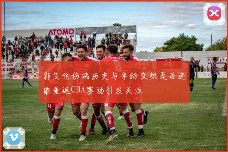 郭艾伦伤病历史与年龄交织是否还能重返CBA赛场引发关注