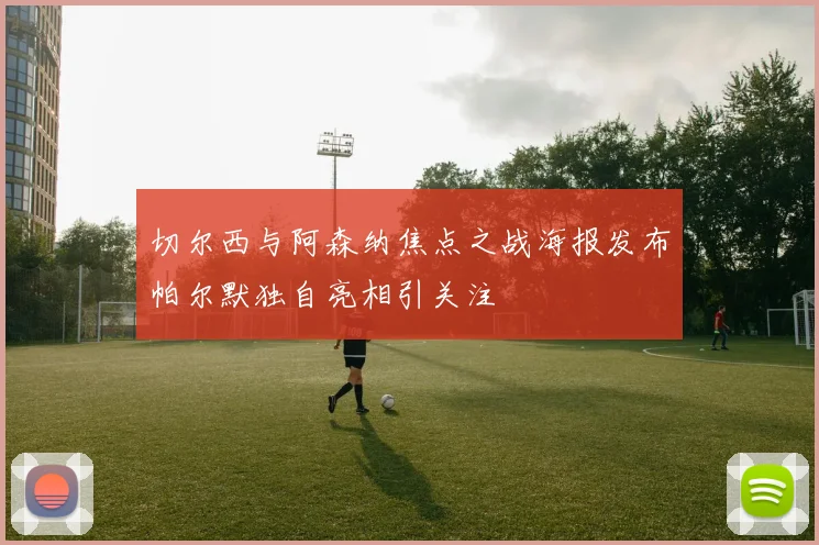 切尔西与阿森纳焦点之战海报发布帕尔默独自亮相引关注