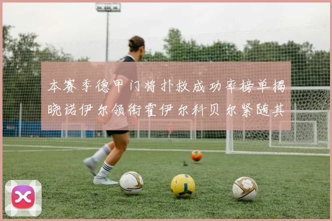 本赛季德甲门将扑救成功率榜单揭晓诺伊尔领衔霍伊尔科贝尔紧随其后