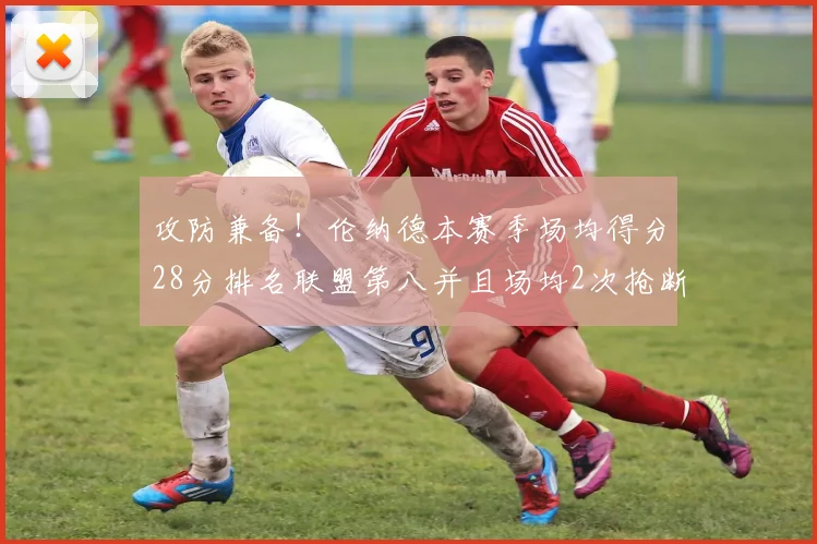 攻防兼备！伦纳德本赛季场均得分28分排名联盟第八并且场均2次抢断位列联盟第二
