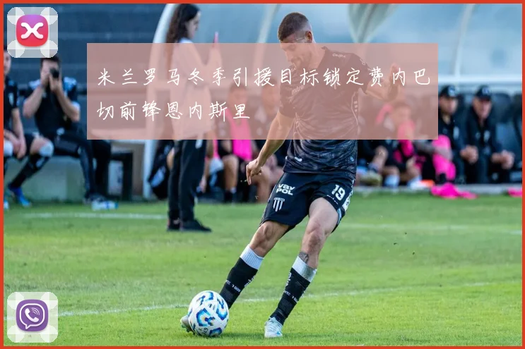 米兰罗马冬季引援目标锁定费内巴切前锋恩内斯里