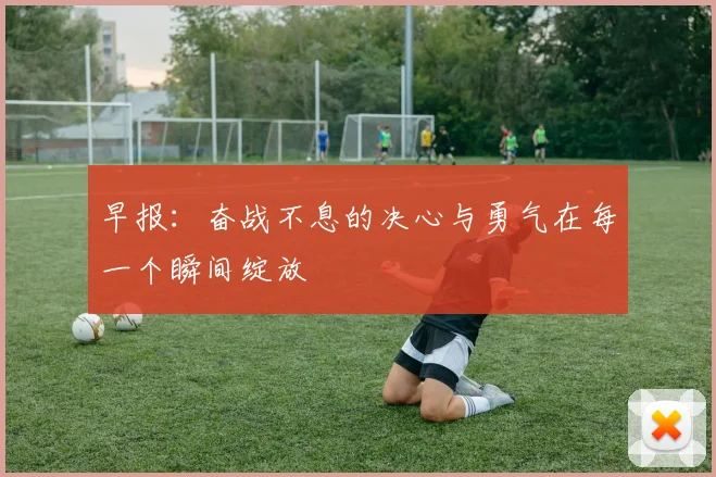 早报：奋战不息的决心与勇气在每一个瞬间绽放