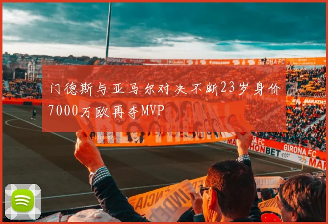 门德斯与亚马尔对决不断23岁身价7000万欧再夺MVP