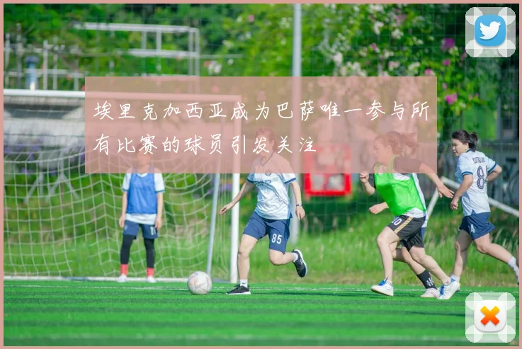 埃里克加西亚成为巴萨唯一参与所有比赛的球员引发关注