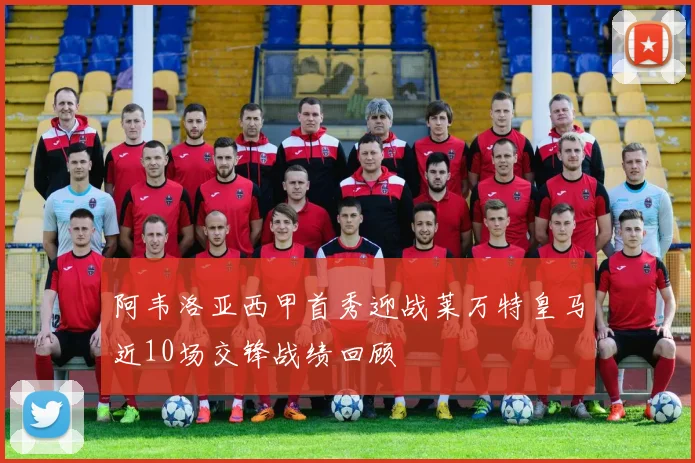 阿韦洛亚西甲首秀迎战莱万特皇马近10场交锋战绩回顾